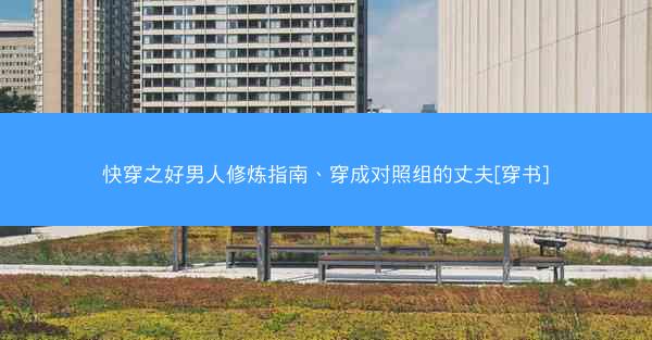 快穿之好男人修炼指南、穿成对照组的丈夫[穿书]