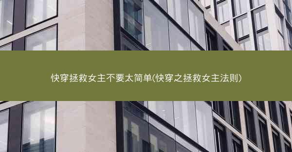 快穿拯救女主不要太简单(快穿之拯救女主法则)