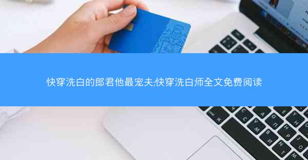 快穿洗白的郎君他最宠夫;快穿洗白师全文免费阅读