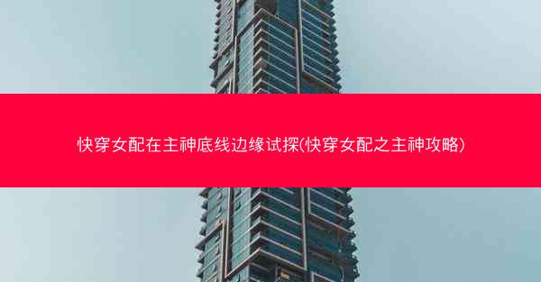 快穿女配在主神底线边缘试探(快穿女配之主神攻略)