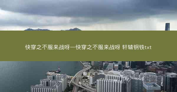 快穿之不服来战呀—快穿之不服来战呀 轩辕钢铁txt
