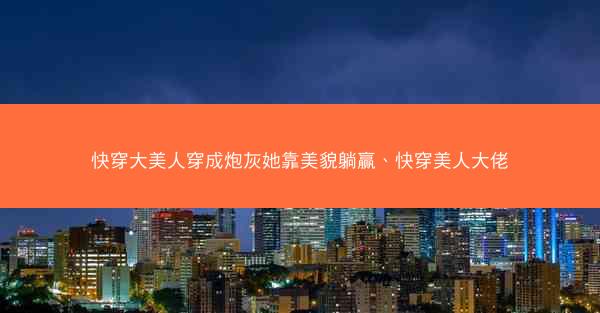 快穿大美人穿成炮灰她靠美貌躺赢、快穿美人大佬