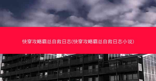 快穿攻略霸总自救日志(快穿攻略霸总自救日志小说)