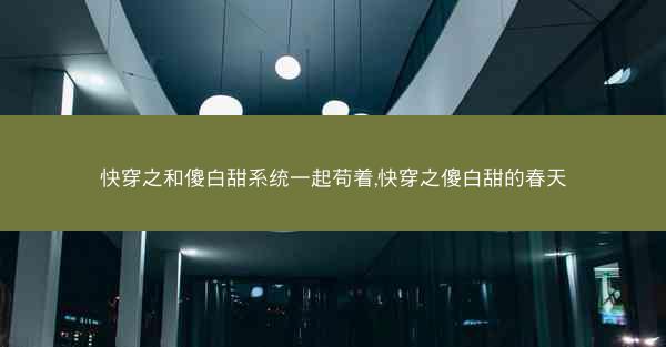 快穿之和傻白甜系统一起苟着,快穿之傻白甜的春天
