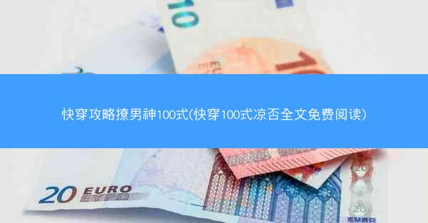 快穿攻略撩男神100式(快穿100式凉否全文免费阅读)