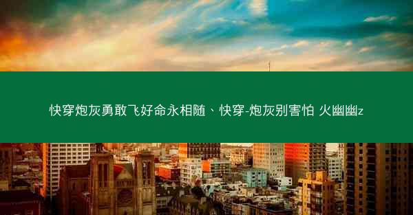快穿炮灰勇敢飞好命永相随、快穿-炮灰别害怕 火幽幽z