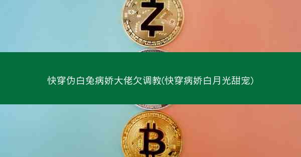 快穿伪白兔病娇大佬欠调教(快穿病娇白月光甜宠) 快穿伪白兔病娇大佬欠调教(快穿病娇白月光甜宠)