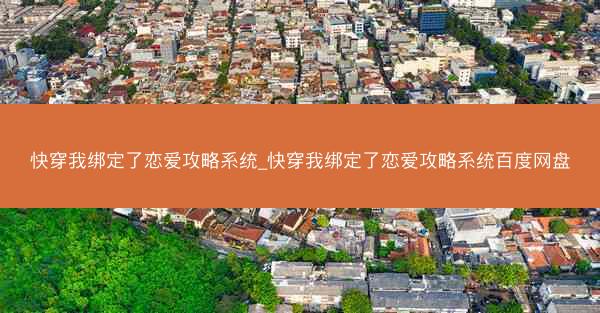 快穿我绑定了恋爱攻略系统_快穿我绑定了恋爱攻略系统百度网盘