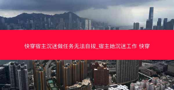 快穿宿主沉迷做任务无法自拔_宿主她沉迷工作 快穿