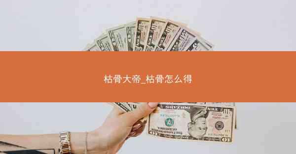 枯骨大帝_枯骨怎么得