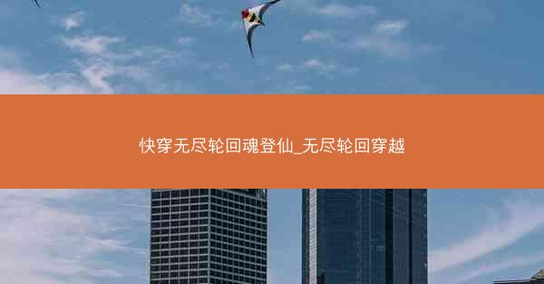 快穿无尽轮回魂登仙_无尽轮回穿越