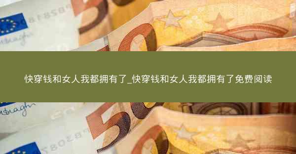 快穿钱和女人我都拥有了_快穿钱和女人我都拥有了免费阅读