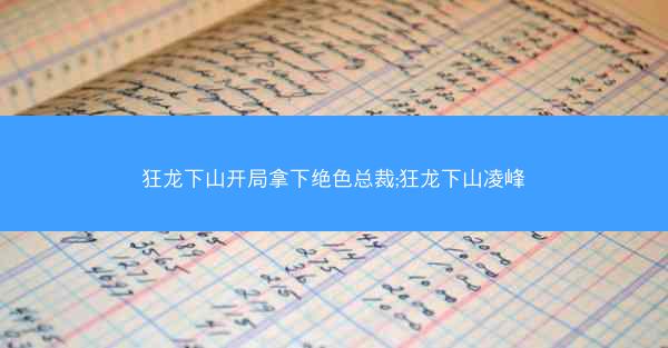 狂龙下山开局拿下绝色总裁;狂龙下山凌峰