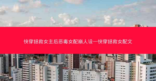 快穿拯救女主后恶毒女配崩人设—快穿拯救女配文