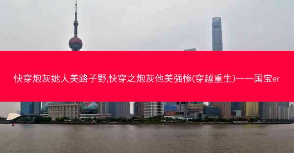 快穿炮灰她人美路子野,快穿之炮灰他美强惨(穿越重生)——国宝er