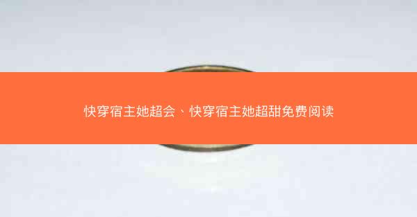 快穿宿主她超会、快穿宿主她超甜免费阅读