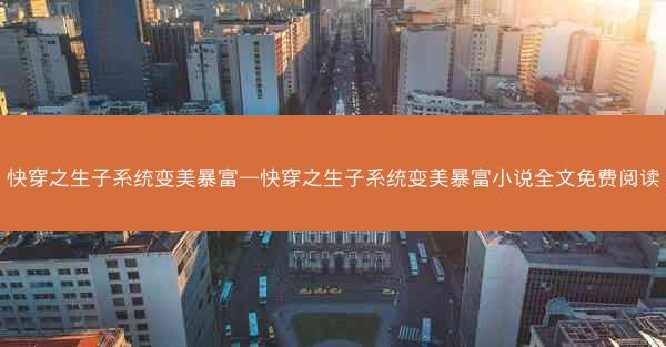快穿之生子系统变美暴富—快穿之生子系统变美暴富小说全文免费阅读