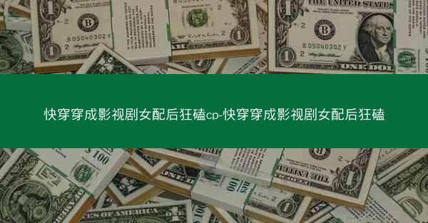 快穿穿成影视剧女配后狂磕cp-快穿穿成影视剧女配后狂磕 快穿穿成影视剧女配后狂磕cp-快穿穿成影视剧女配后狂磕