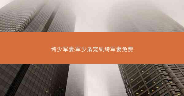 绔少军妻;军少枭宠纨绔军妻免费