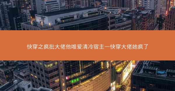 快穿之疯批大佬他唯爱清冷宿主—快穿大佬她疯了