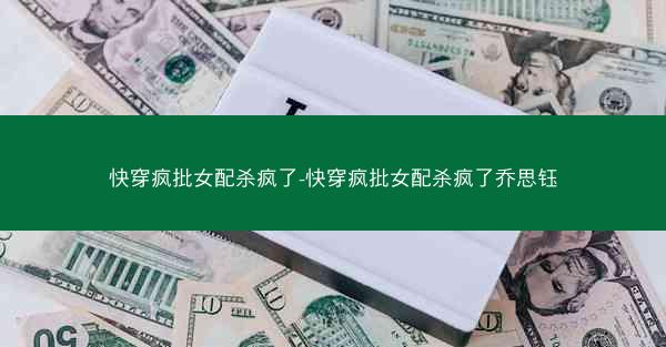 快穿疯批女配杀疯了-快穿疯批女配杀疯了乔思钰 快穿疯批女配杀疯了-快穿疯批女配杀疯了乔思钰