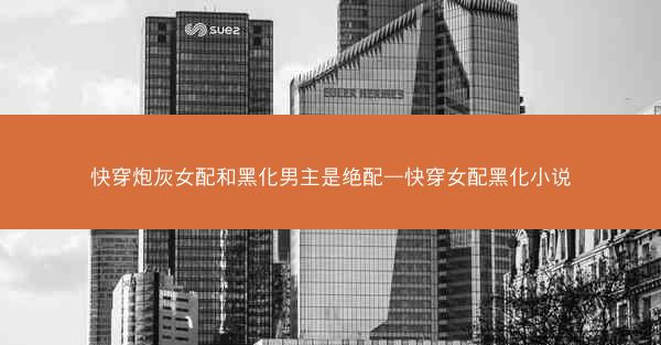 快穿炮灰女配和黑化男主是绝配—快穿女配黑化小说