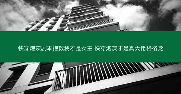 快穿炮灰剧本抱歉我才是女主-快穿炮灰才是真大佬格格党