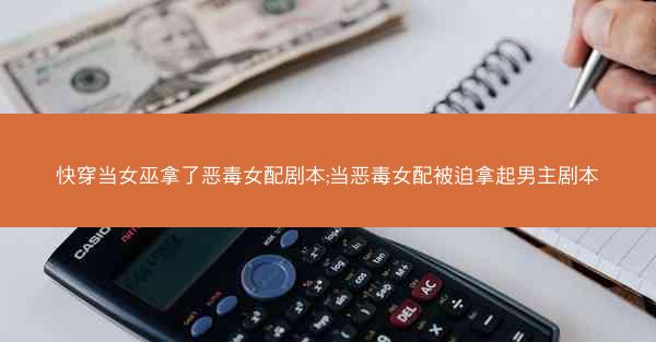 快穿当女巫拿了恶毒女配剧本;当恶毒女配被迫拿起男主剧本