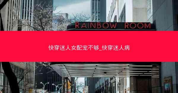 快穿迷人女配宠不够_快穿迷人病