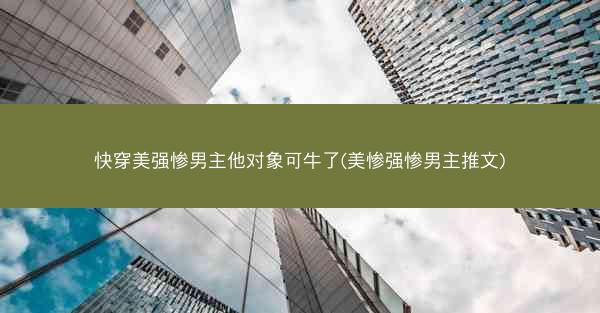 快穿美强惨男主他对象可牛了(美惨强惨男主推文)