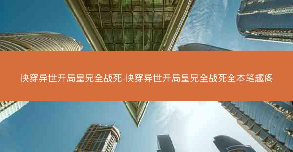 快穿异世开局皇兄全战死-快穿异世开局皇兄全战死全本笔趣阁