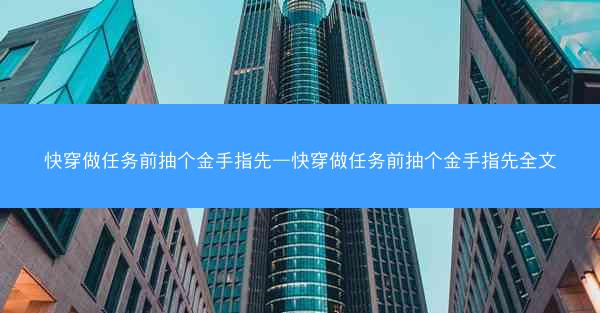 快穿做任务前抽个金手指先—快穿做任务前抽个金手指先全文 快穿做任务前抽个金手指先—快穿做任务前抽个金手指先全文