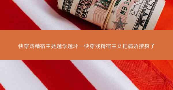 快穿戏精宿主她越学越坏—快穿戏精宿主又把病娇撩疯了