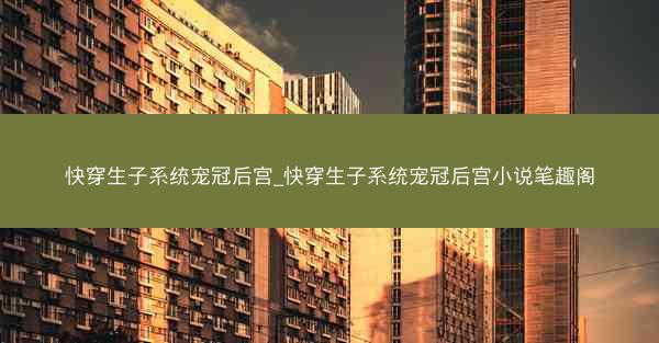 快穿生子系统宠冠后宫_快穿生子系统宠冠后宫小说笔趣阁