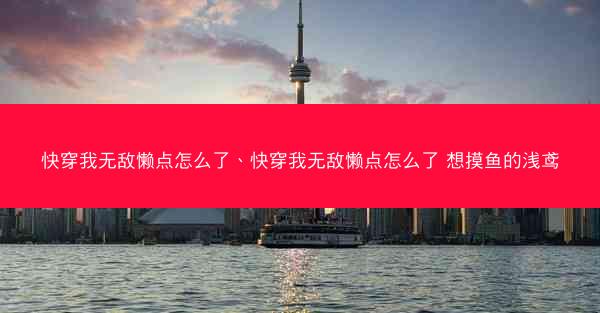 快穿我无敌懒点怎么了、快穿我无敌懒点怎么了 想摸鱼的浅鸢