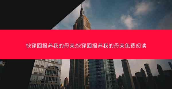 快穿回报养我的母亲;快穿回报养我的母亲免费阅读