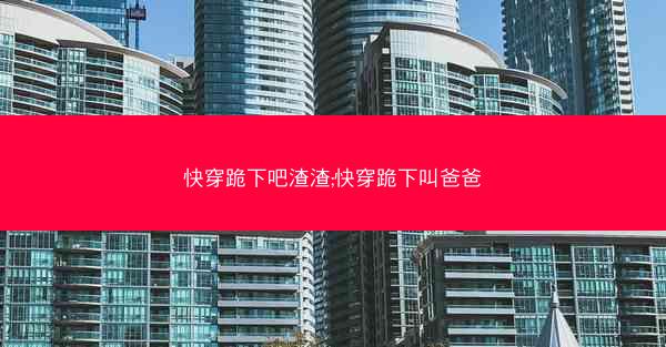 快穿跪下吧渣渣;快穿跪下叫爸爸