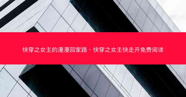 快穿之女主的漫漫回家路、快穿之女主快走开免费阅读