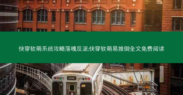 快穿软萌系统攻略落魄反派;快穿软萌易推倒全文免费阅读