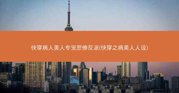 快穿病人美人专宠悲惨反派(快穿之病美人人设)