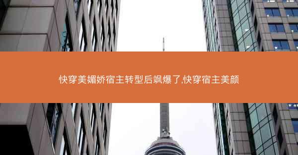快穿美媚娇宿主转型后飒爆了,快穿宿主美颜 快穿美媚娇宿主转型后飒爆了,快穿宿主美颜