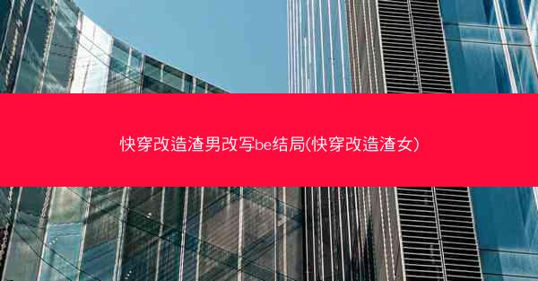 快穿改造渣男改写be结局(快穿改造渣女)