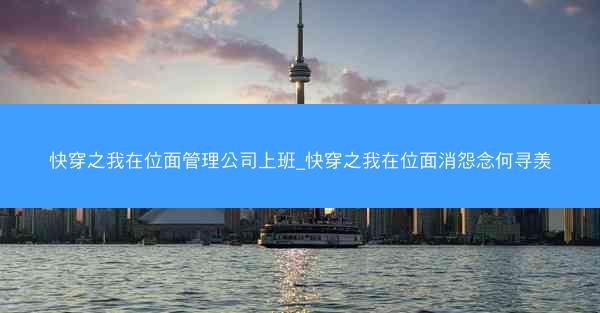 快穿之我在位面管理公司上班_快穿之我在位面消怨念何寻羡