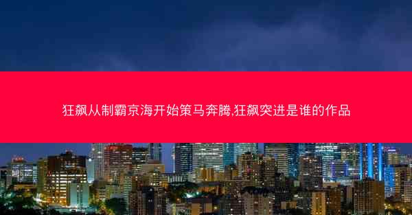 狂飙从制霸京海开始策马奔腾,狂飙突进是谁的作品