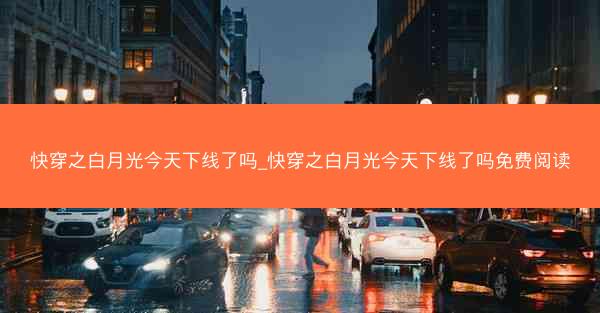 快穿之白月光今天下线了吗_快穿之白月光今天下线了吗免费阅读
