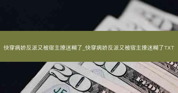 快穿病娇反派又被宿主撩迷糊了_快穿病娇反派又被宿主撩迷糊了TXT
