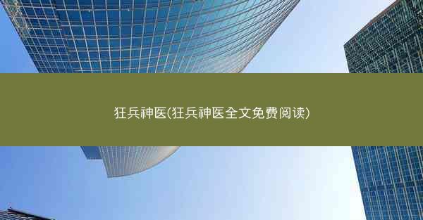 狂兵神医(狂兵神医全文免费阅读)