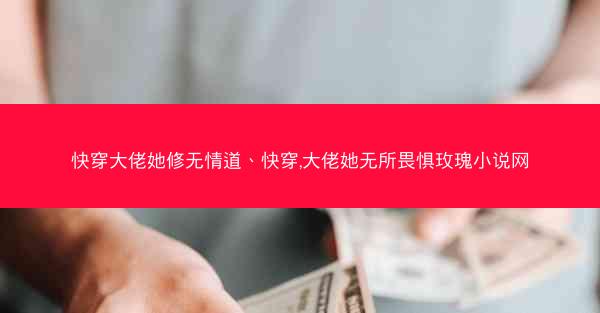 快穿大佬她修无情道、快穿,大佬她无所畏惧玫瑰小说网