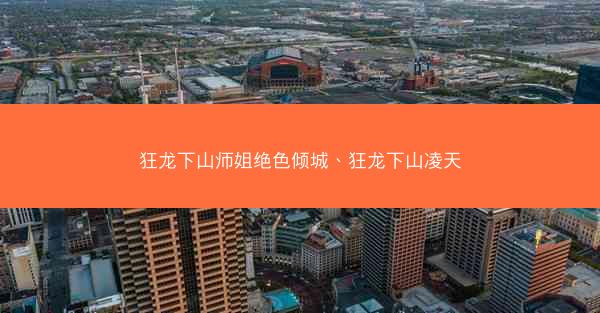 狂龙下山师姐绝色倾城、狂龙下山凌天