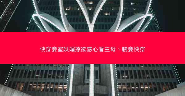 快穿妾室妖媚撩欲惑心晋主母、媵妾快穿
